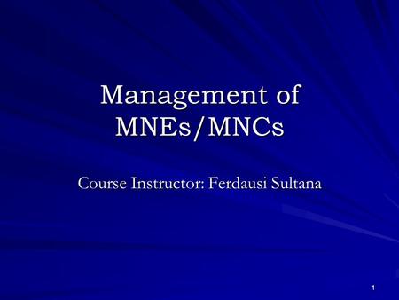 1 Management of MNEs/MNCs Course Instructor: Ferdausi Sultana.
