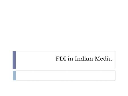 FDI in Indian Media. Background  Government of India in June 2002 had decided to allow 26 per cent foreign direct investment (FDI) in news and current.