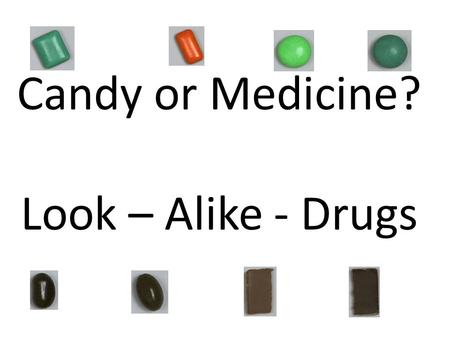 Candy or Medicine? Look – Alike - Drugs. Some candies and medicine look alike. It can be very hard to tell the difference. Never put anything in your.