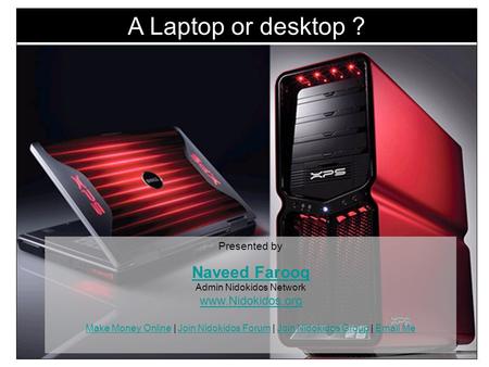A Laptop or desktop ? Presented by Naveed Farooq Naveed Farooq Admin Nidokidos Network www.Nidokidos.org Make Money Online | Join Nidokidos Forum | Join.