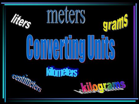 Meters grams liters Converting Units kilometers centimeters kilograms.