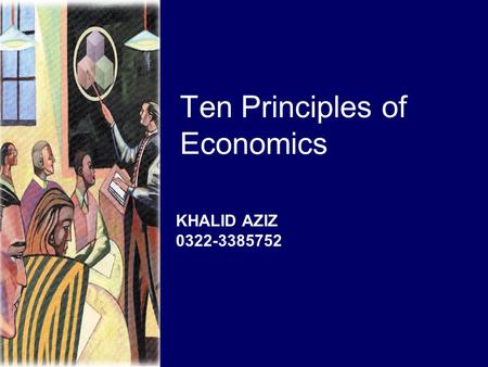 Ten Principles of Economics KHALID AZIZ 0322-3385752.