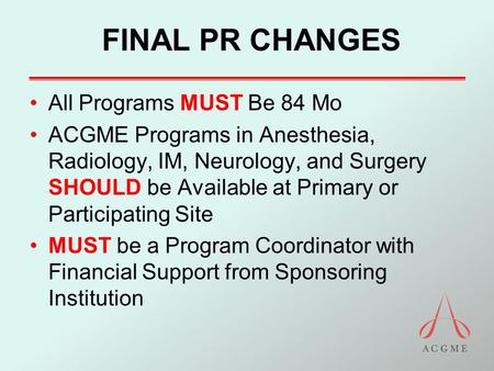 FINAL PR CHANGES All Programs MUST Be 84 Mo ACGME Programs in Anesthesia, Radiology, IM, Neurology, and Surgery SHOULD be Available at Primary or Participating.