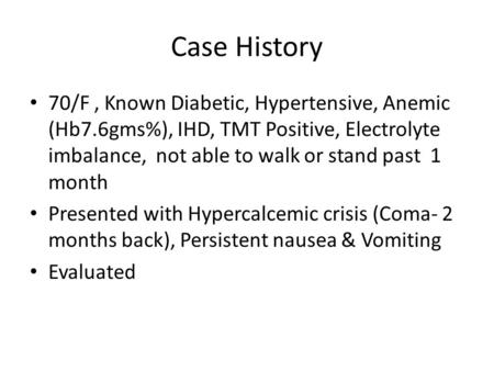 Case History 70/F, Known Diabetic, Hypertensive, Anemic (Hb7.6gms%), IHD, TMT Positive, Electrolyte imbalance, not able to walk or stand past 1 month Presented.