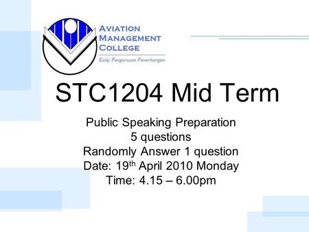 STC1204 Mid Term Public Speaking Preparation 5 questions Randomly Answer 1 question Date: 19 th April 2010 Monday Time: 4.15 – 6.00pm.