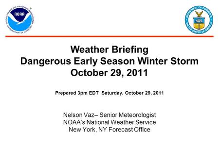 Weather Briefing Dangerous Early Season Winter Storm October 29, 2011 Prepared 3pm EDT Saturday, October 29, 2011 Nelson Vaz– Senior Meteorologist NOAA’s.