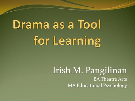 Irish M. Pangilinan BA Theatre Arts MA Educational Psychology.