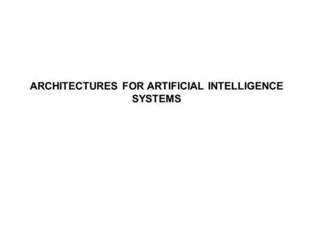 ARCHITECTURES FOR ARTIFICIAL INTELLIGENCE SYSTEMS