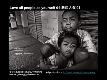 Love all people as yourself 01 悲憫人類 01 All photos from ttp://www.trekearth.com/galleryttp://www.trekearth.com/gallery Big brother Philippines Copyright: