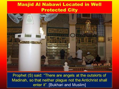 Feb.6 th, 2012 Prophet (S) said: “There are angels at the outskirts of Madinah, so that neither plague not the Antichrist shall enter it”. [Bukhari and.
