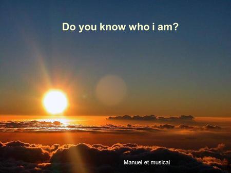 Do you know who i am? Manuel et musical Soy alguien con quien convives a diario I am someone with whom you live everyday.