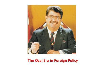 The Özal Era in Foreign Policy. Özal’s leading personal impact Single-handed approach to the foreign policy i.e. his role in the 1991 Gulf War The Foreign.