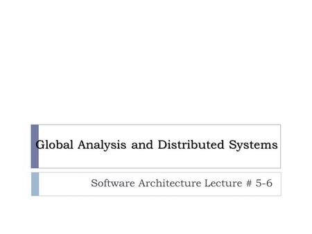 Global Analysis and Distributed Systems Software Architecture Lecture # 5-6.