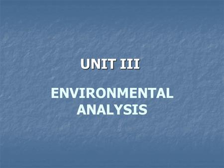 ENVIRONMENTAL ANALYSIS UNIT III. Environmental Analysis Managers must have a deep understanding and appreciation of the environment in which they and.