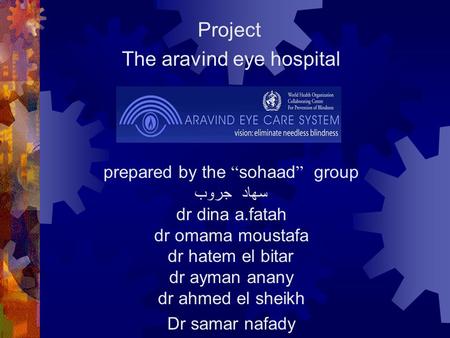 Project The aravind eye hospital prepared by the “ sohaad ” group سهاد جروب dr dina a.fatah dr omama moustafa dr hatem el bitar dr ayman anany dr ahmed.