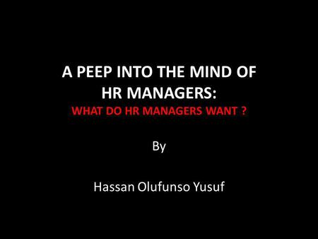 A PEEP INTO THE MIND OF HR MANAGERS: WHAT DO HR MANAGERS WANT ? By Hassan Olufunso Yusuf.