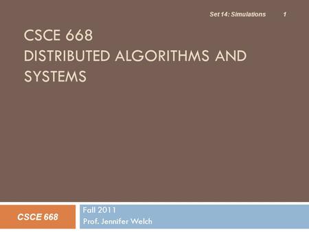 CSCE 668 DISTRIBUTED ALGORITHMS AND SYSTEMS Fall 2011 Prof. Jennifer Welch CSCE 668 Set 14: Simulations 1.