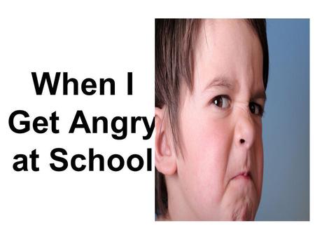 When I Get Angry at School. I like to come to school.