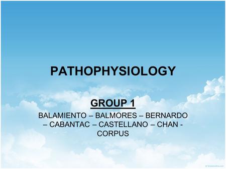 PATHOPHYSIOLOGY GROUP 1 BALAMIENTO – BALMORES – BERNARDO – CABANTAC – CASTELLANO – CHAN - CORPUS.
