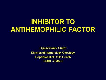 INHIBITOR TO ANTIHEMOPHILIC FACTOR Djajadiman Gatot Division of Hematology Oncology Department of Child Health FMUI - CMGH.
