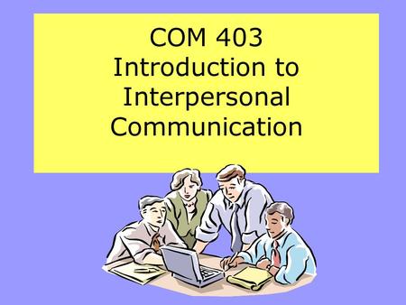 COM 403 Introduction to Interpersonal Communication.