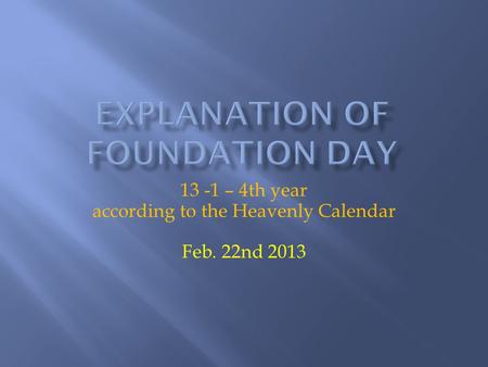 13 -1 – 4th year according to the Heavenly Calendar Feb. 22nd 2013.
