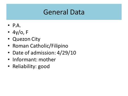General Data P.A. 4y/o, F Quezon City Roman Catholic/Filipino Date of admission: 4/29/10 Informant: mother Reliability: good.