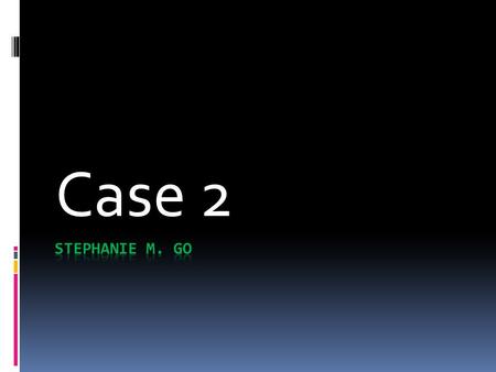 Case 2 STEPHANIE M. GO.