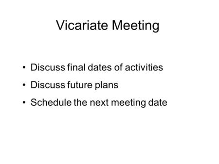 Vicariate Meeting Discuss final dates of activities Discuss future plans Schedule the next meeting date.