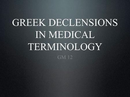 GREEK DECLENSIONS IN MEDICAL TERMINOLOGY GM 12. Introductory information. Greek paradigms in the 3 rd declension. Greek paradigms in the 1 st and 2 nd.