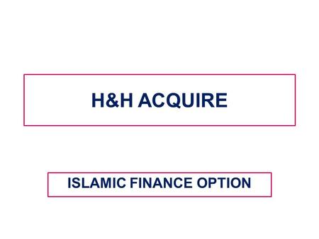 H&H ACQUIRE ISLAMIC FINANCE OPTION. WHAT IS H&H ACQUIRE? Assalamu Alaikum H&H ACQUIRE started as an initiative to the growing needs of Muslims in our.
