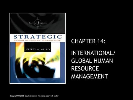 CHAPTER 14: INTERNATIONAL/ GLOBAL HUMAN RESOURCE MANAGEMENT Copyright © 2005 South-Western. All rights reserved. footer.