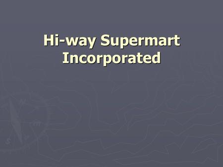 Hi-way Supermart Incorporated. ► Wholesaler/ Retailer of grocery and other food products ► Located in Montalban, Rizal ► Established on March, 2001 ►