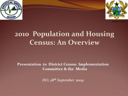 2010 Population and Housing Census: An Overview Presentation to District Census Implementation Committee & the Media HO, 28 th September 2009 1 Republic.
