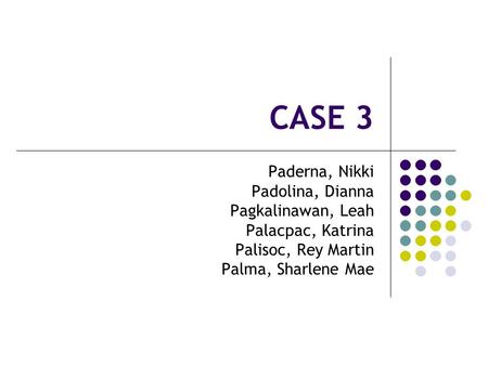CASE 3 Paderna, Nikki Padolina, Dianna Pagkalinawan, Leah Palacpac, Katrina Palisoc, Rey Martin Palma, Sharlene Mae.