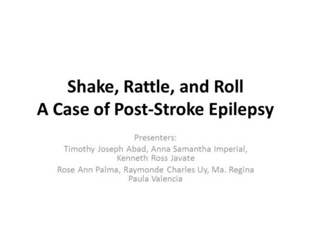 Shake, Rattle, and Roll A Case of Post-Stroke Epilepsy Presenters: Timothy Joseph Abad, Anna Samantha Imperial, Kenneth Ross Javate Rose Ann Palma, Raymonde.