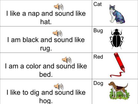 I like a nap and sound like hat. Cat I am black and sound like rug. Bug I am a color and sound like bed. Red I like to dig and sound like hog. Dog.
