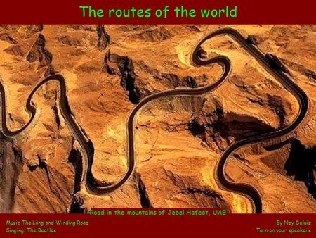 The routes of the world Music The Long and Winding Road By Ney Deluiz Singing: The Beatles Turn on your speakers Road in the mountains of Jebel Hafeet,