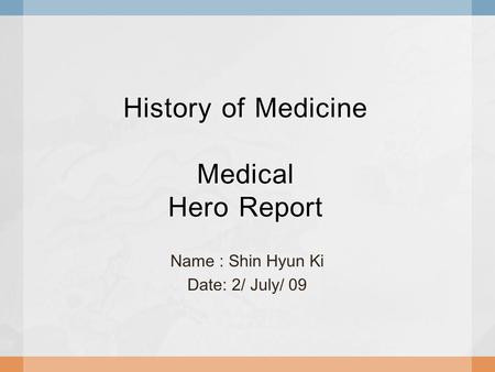History of Medicine Medical Hero Report Name : Shin Hyun Ki Date: 2/ July/ 09.