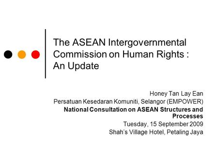 The ASEAN Intergovernmental Commission on Human Rights : An Update Honey Tan Lay Ean Persatuan Kesedaran Komuniti, Selangor (EMPOWER) National Consultation.