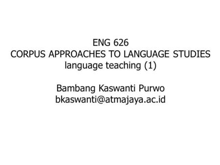 ENG 626 CORPUS APPROACHES TO LANGUAGE STUDIES language teaching (1) Bambang Kaswanti Purwo