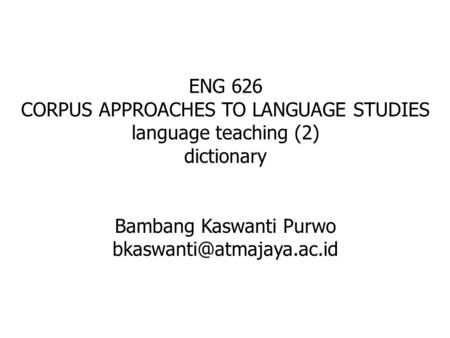 ENG 626 CORPUS APPROACHES TO LANGUAGE STUDIES language teaching (2) dictionary Bambang Kaswanti Purwo