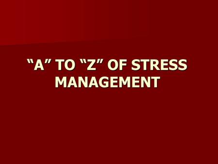 “A” TO “Z” OF STRESS MANAGEMENT. “A”“A”“A”“A” Always Take Time for yourself, at least 30 minutes per day.
