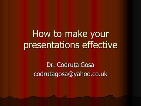 How to make your presentations effective Dr. Codruţa Goşa
