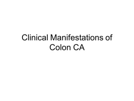 Clinical Manifestations of Colon CA. Location of the tumor Lesions of the right colon –chronic, insidious blood loss –no change in appearance of the stool.