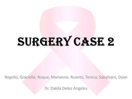 SURGERY CASE 2 Rogelio, Graciella; Roque, Marianne; Ruanto, Teresa; Sabalvaro, Dyan Dr. Dakila Delos Angeles.