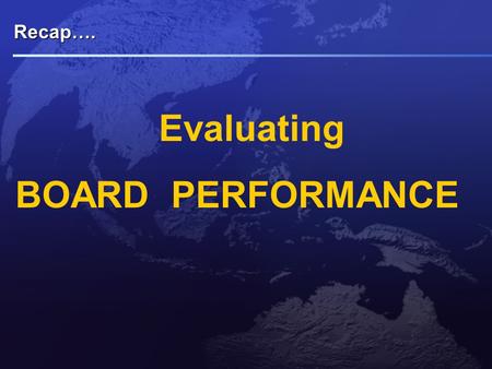 Recap…. Evaluating BOARD PERFORMANCE. Drivers of Boards Performance Evaluation Regulators  Mandatory in UK since revision of Combined Code on CG in 2003.
