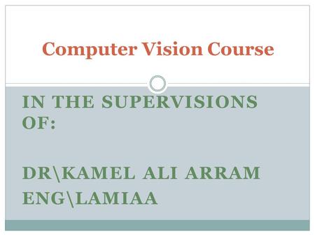IN THE SUPERVISIONS OF: DR\KAMEL ALI ARRAM ENG\LAMIAA Computer Vision Course.