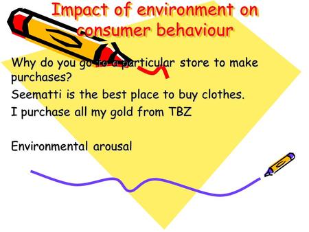 Impact of environment on consumer behaviour Why do you go to a particular store to make purchases? Seematti is the best place to buy clothes. I purchase.