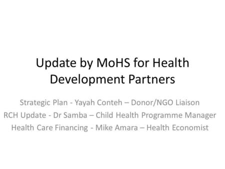 Update by MoHS for Health Development Partners Strategic Plan - Yayah Conteh – Donor/NGO Liaison RCH Update - Dr Samba – Child Health Programme Manager.